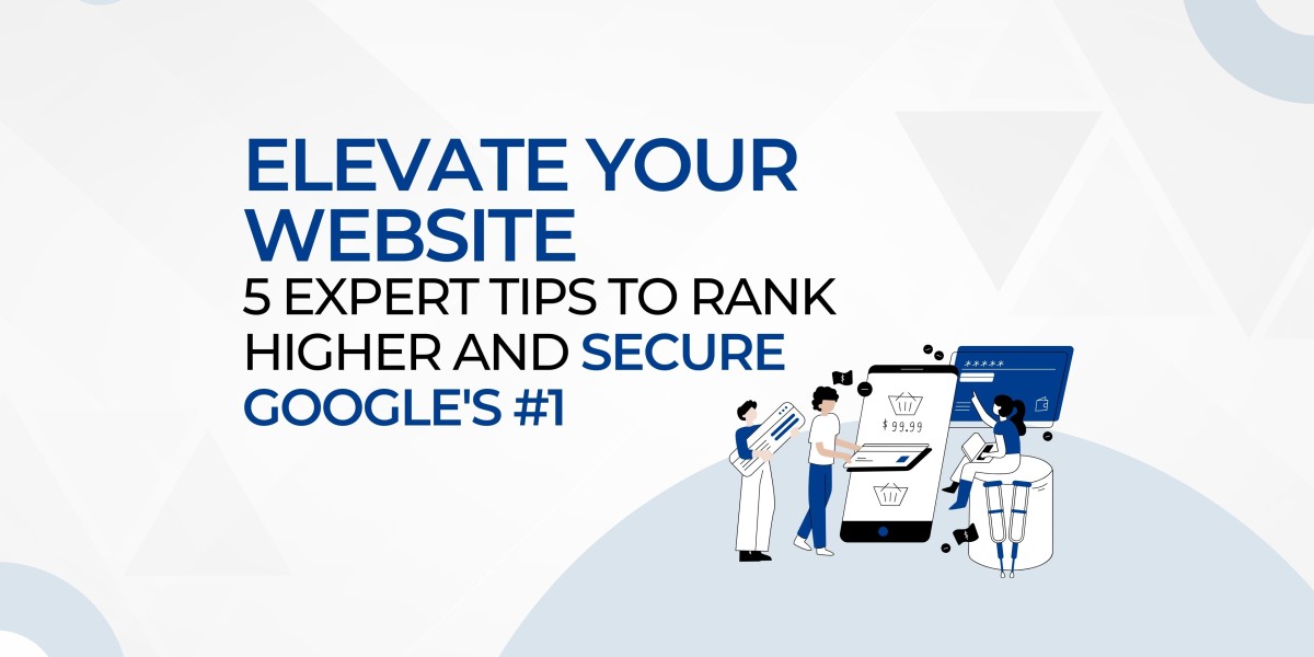 ELEVATE YOUR WEBSITE: 5 EXPERT TIPS TO RANK HIGHER AND SECURE GOOGLE’S #1
