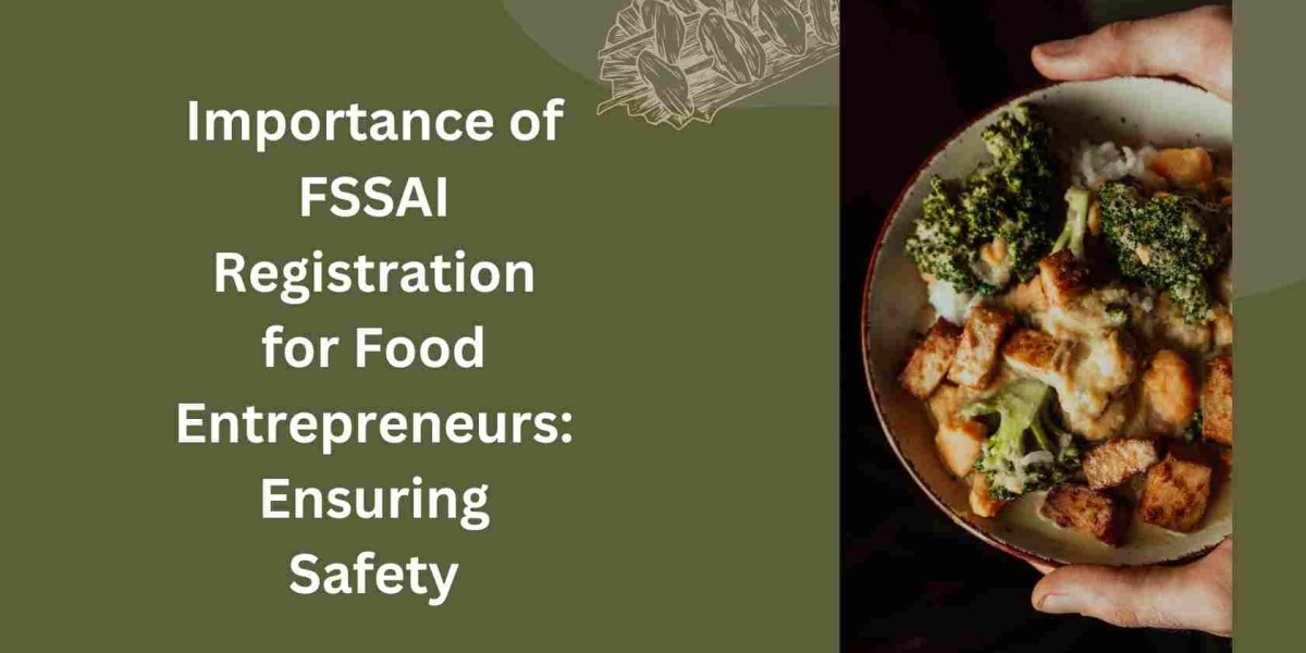 Importance of FSSAI Registration for Food Entrepreneurs: Ensuring Safety
