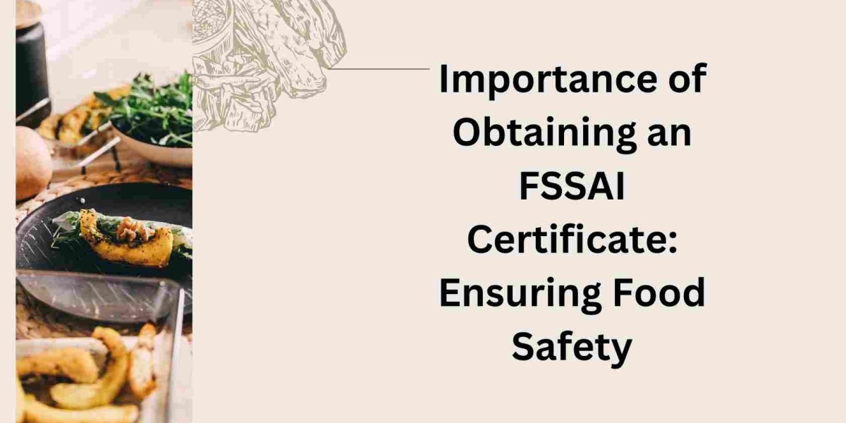 Importance of Obtaining an FSSAI Certificate: Ensuring Food Safety