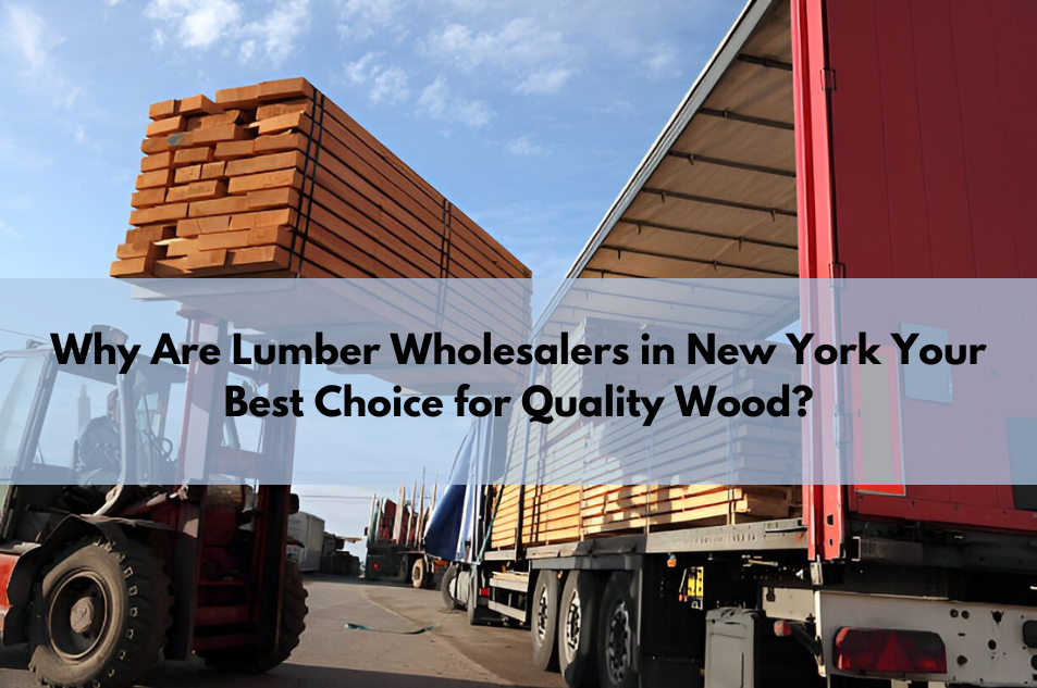 Why Are Lumber Wholesalers in New York Your Best Choice for Quality Wood?