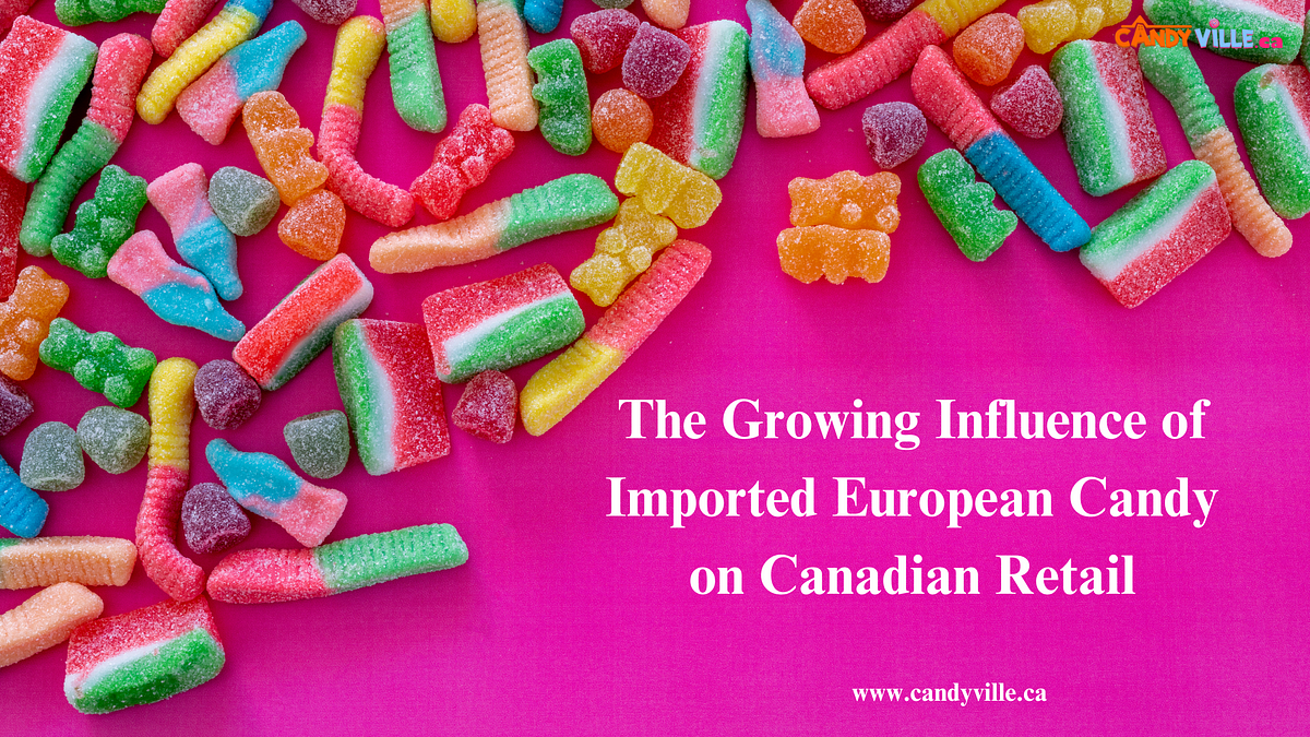 The Growing Influence of Imported European Candy on Canadian Retail | by Candyville Canada | Jul, 2025 | Medium