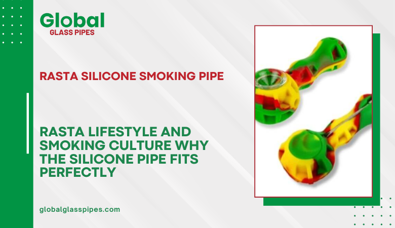 Global Glass Pipes — Rasta Lifestyle and Smoking Culture Why the Silicone Pipe Fits Perfectly