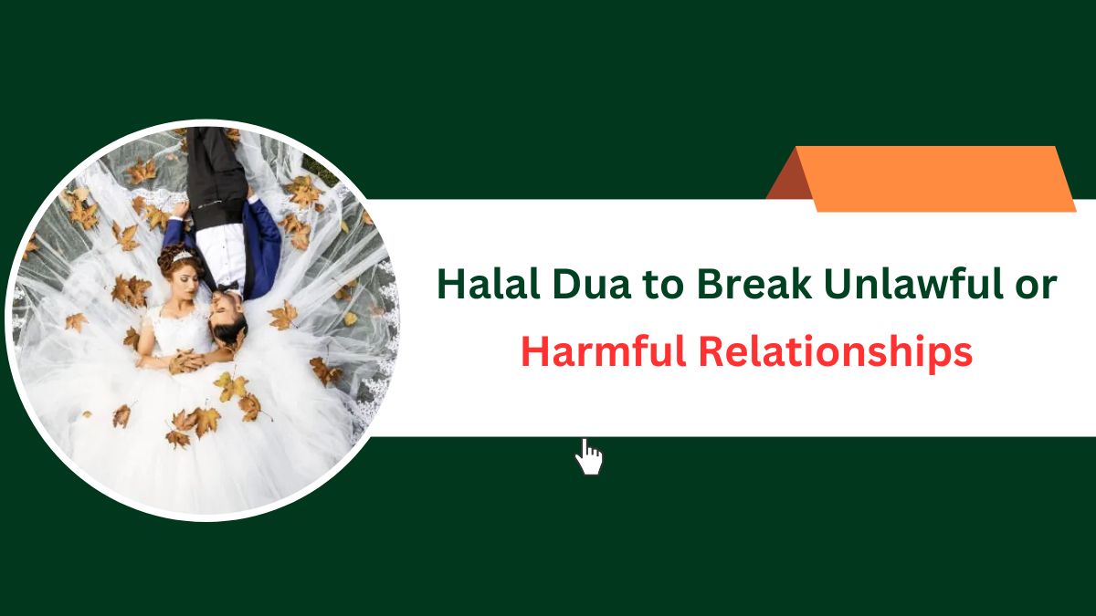 Halal Dua to Break Unlawful or Harmful Relationships – Islamic Halal Nuskhe For Love Back