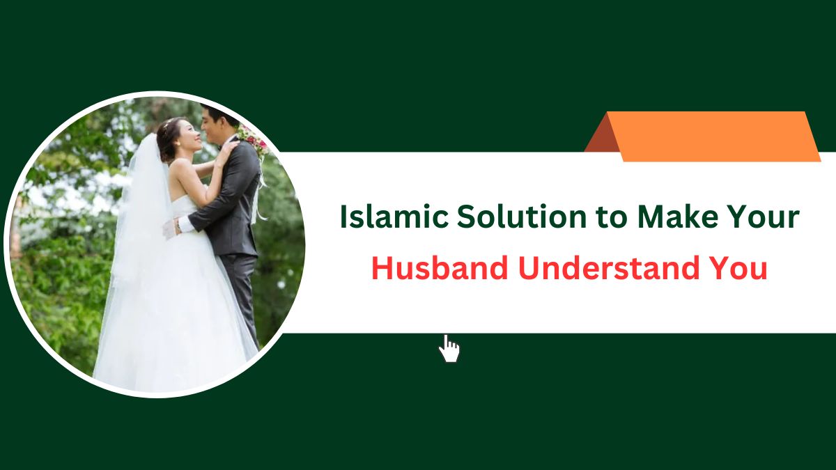Islamic Solution to Make Your Husband Understand You – Islamic Halal Nuskhe For Love Back