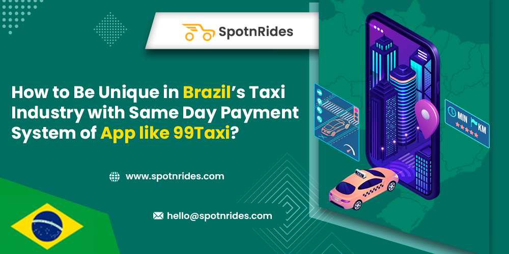 How to Be Unique in Brazil’s Taxi Industry with Same Day Payment System of App like 99 Taxi? - SpotnRides - AI Powered Taxi Booking App